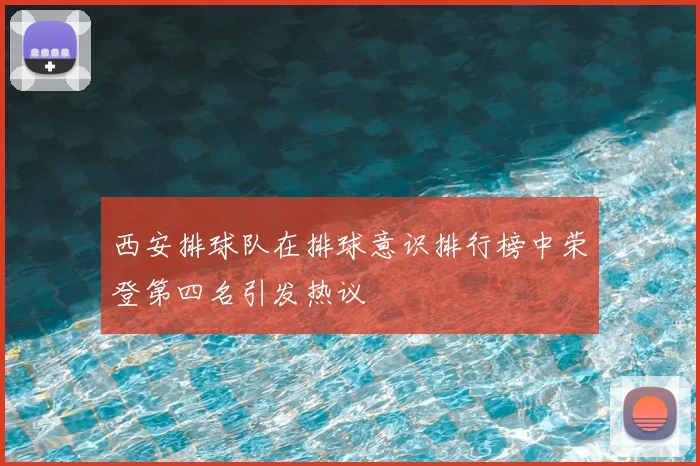 西安排球队在排球意识排行榜中荣登第四名引发热议