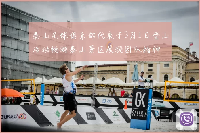 泰山足球俱乐部代表于3月1日登山活动畅游泰山景区展现团队精神