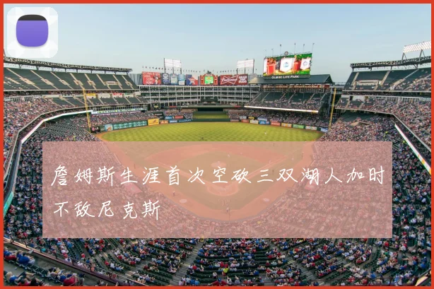 詹姆斯生涯首次空砍三双湖人加时不敌尼克斯