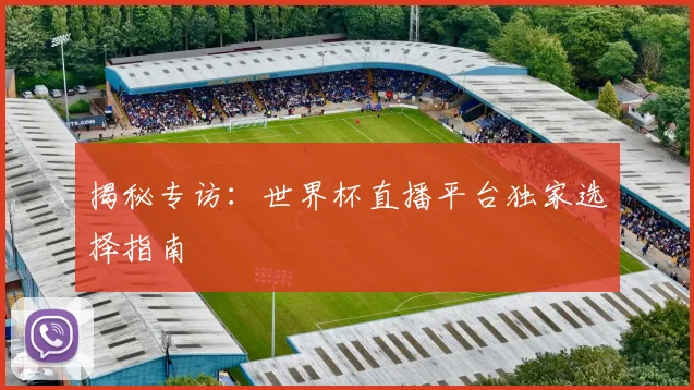揭秘专访：世界杯直播平台独家选择指南