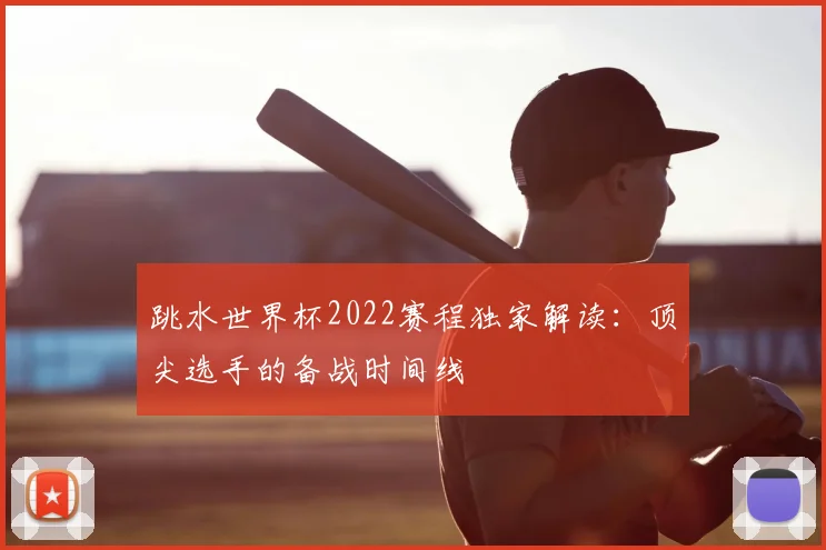 跳水世界杯2022赛程独家解读:顶尖选手的备战时间线