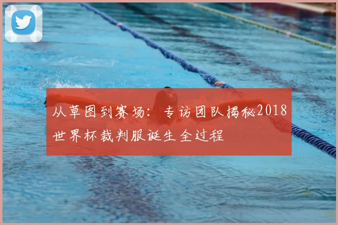 从草图到赛场：专访团队揭秘2018世界杯裁判服诞生全过程