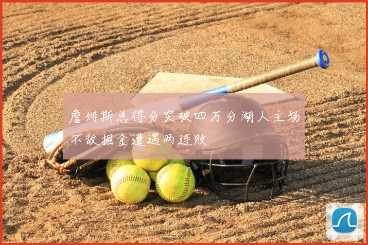 詹姆斯总得分突破四万分湖人主场不敌掘金遭遇两连败