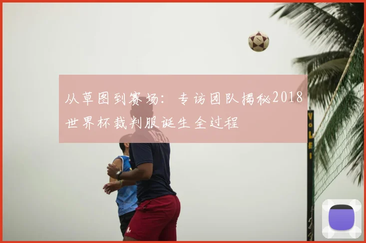 从草图到赛场：专访团队揭秘2018世界杯裁判服诞生全过程
