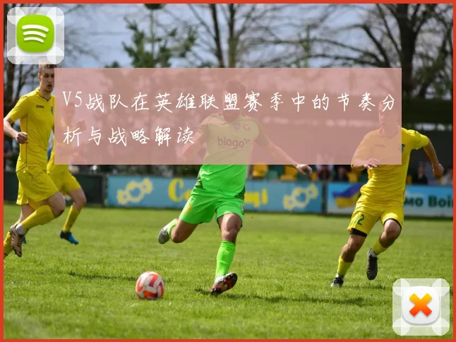 V5战队在英雄联盟赛季中的节奏分析与战略解读