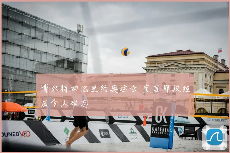 博尔特回忆里约奥运会 直言那段经历令人难忘