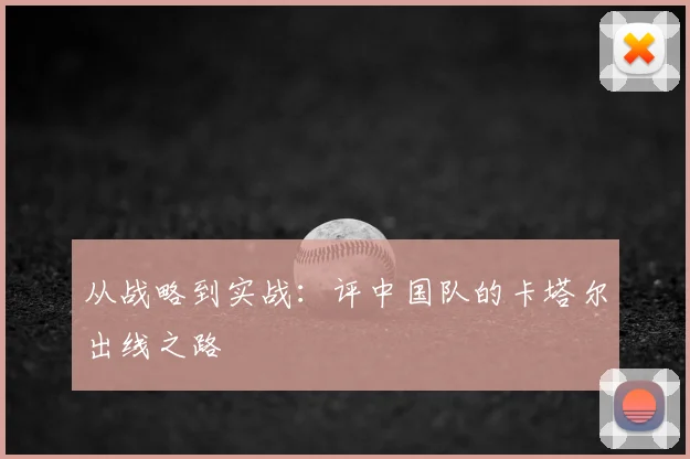 从战略到实战:评中国队的卡塔尔出线之路