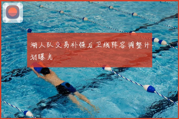 湖人队交易补强后卫线阵容调整计划曝光