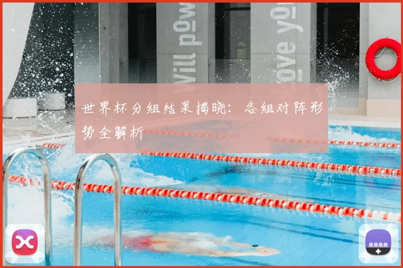 世界杯分组结果揭晓:各组对阵形势全解析