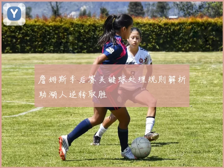 詹姆斯季后赛关键球处理规则解析助湖人逆转取胜