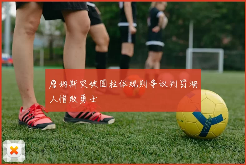 詹姆斯突破圆柱体规则争议判罚湖人惜败勇士