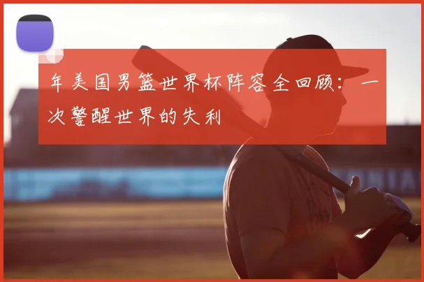 年美国男篮世界杯阵容全回顾：一次警醒世界的失利