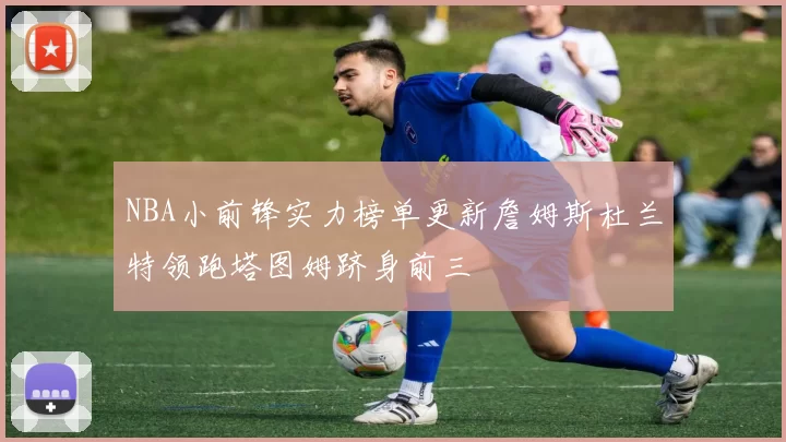 NBA小前锋实力榜单更新詹姆斯杜兰特领跑塔图姆跻身前三