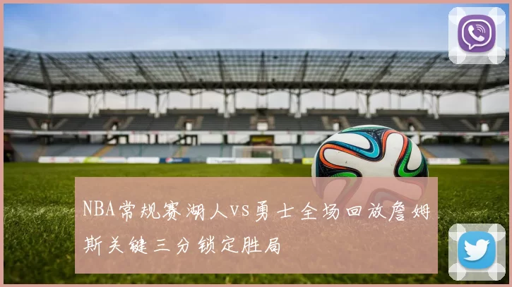 NBA常规赛湖人vs勇士全场回放詹姆斯关键三分锁定胜局