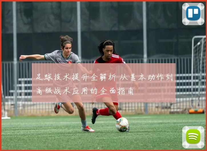 足球技术提升全解析 从基本动作到高级战术应用的全面指南