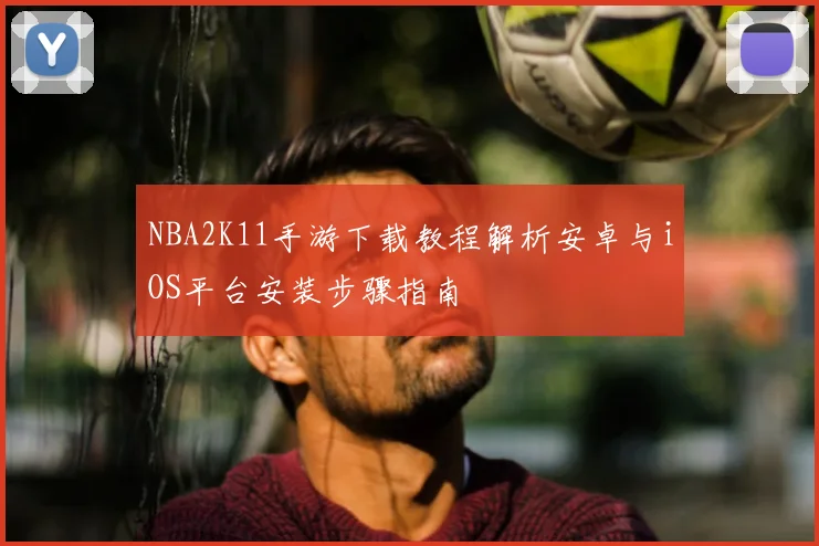 NBA2K11手游下载教程解析安卓与iOS平台安装步骤指南