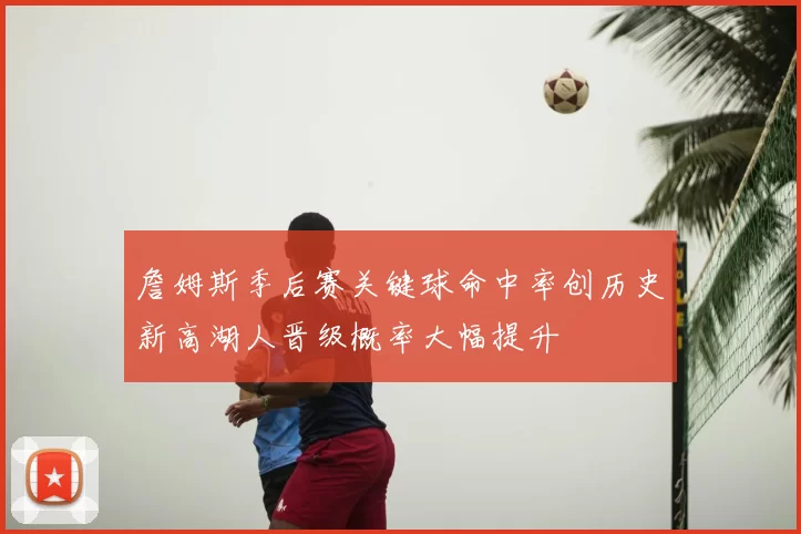 詹姆斯季后赛关键球命中率创历史新高湖人晋级概率大幅提升