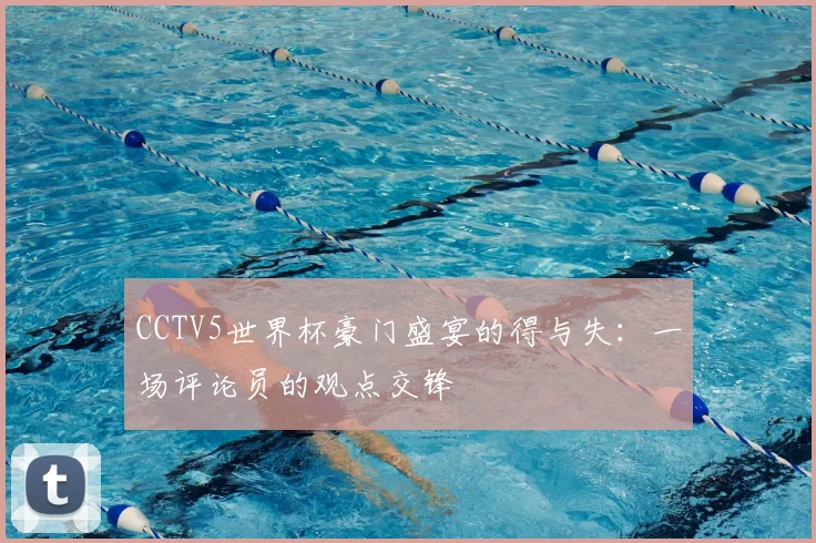 CCTV5世界杯豪门盛宴的得与失：一场评论员的观点交锋