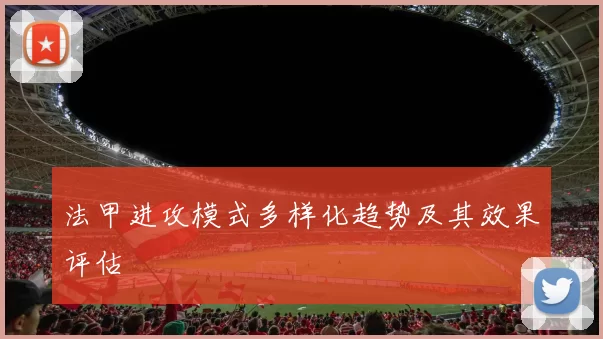 法甲进攻模式多样化趋势及其效果评估