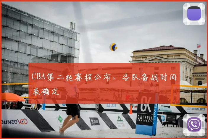 CBA第二轮赛程公布，各队备战时间表确定