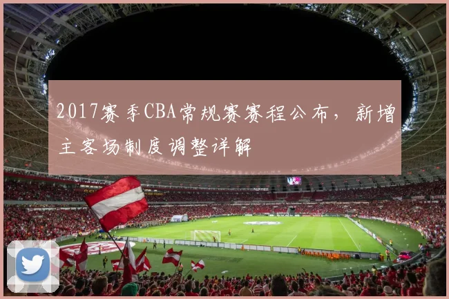 2017赛季CBA常规赛赛程公布，新增主客场制度调整详解