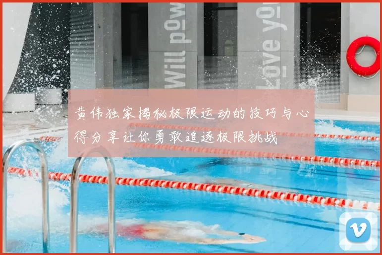 黄伟独家揭秘极限运动的技巧与心得分享让你勇敢追逐极限挑战