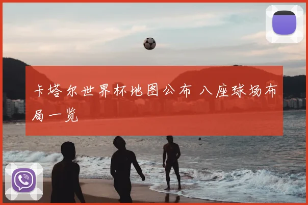 卡塔尔世界杯地图公布 八座球场布局一览