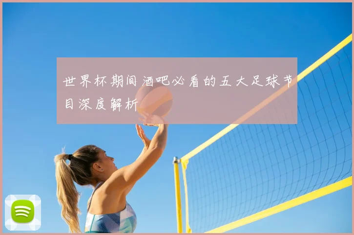 世界杯期间酒吧必看的五大足球节目深度解析