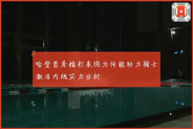 哈登首秀精彩表现为何能助力骑士激活内线实力分析