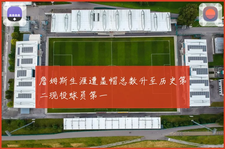 詹姆斯生涯遭盖帽总数升至历史第二现役球员第一