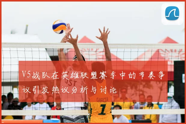 V5战队在英雄联盟赛季中的节奏争议引发热议分析与讨论