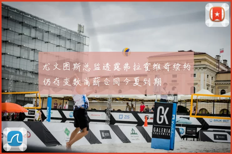 尤文图斯总监透露弗拉霍维奇续约仍存变数高薪合同今夏到期