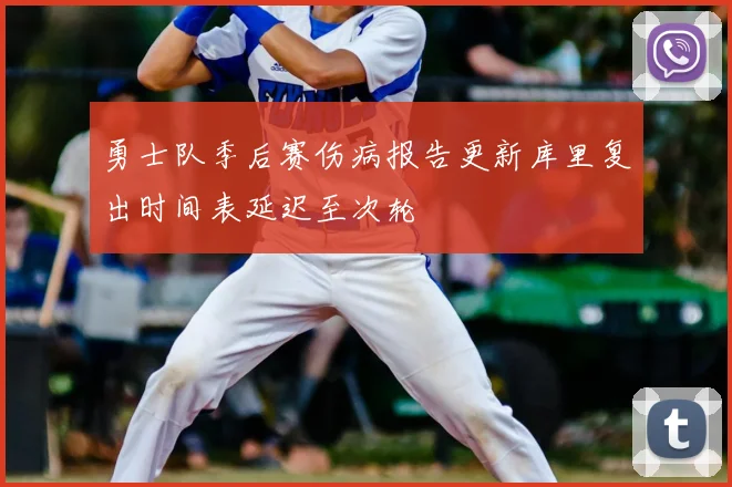勇士队季后赛伤病报告更新库里复出时间表延迟至次轮