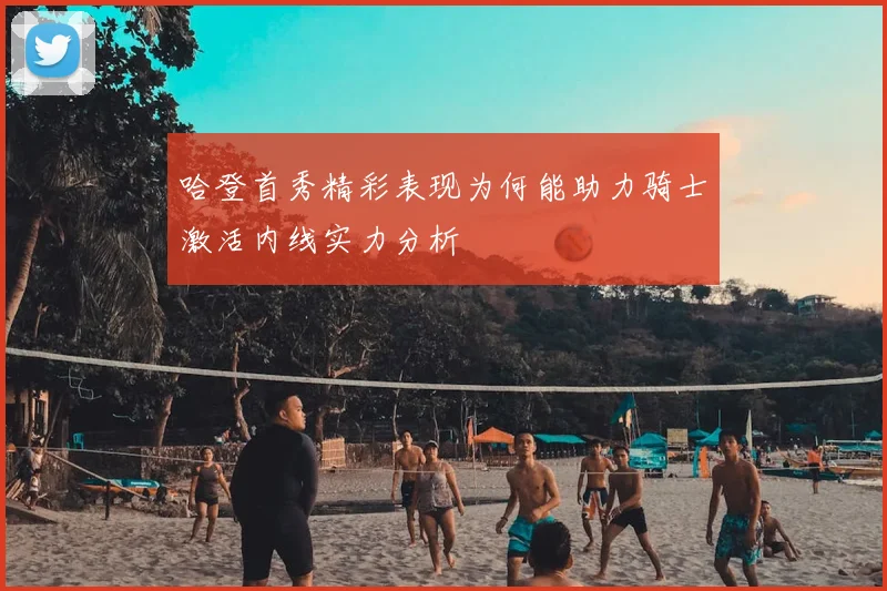 哈登首秀精彩表现为何能助力骑士激活内线实力分析