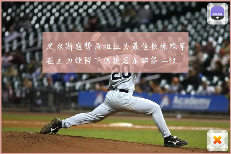 皮尔斯盛赞马祖拉为最佳教练绿军在主力缺阵下仍稳居东部第二位