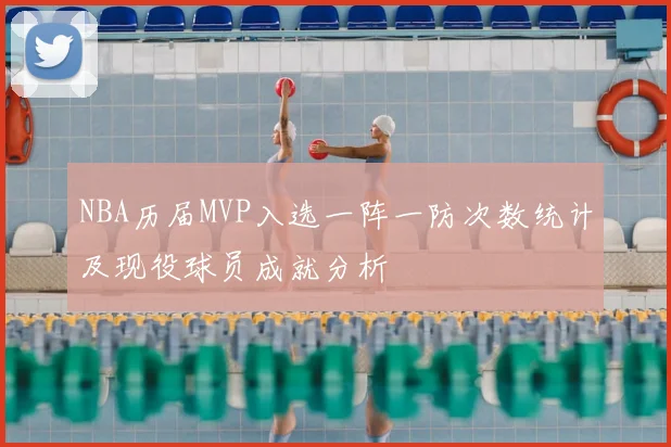 NBA历届MVP入选一阵一防次数统计及现役球员成就分析