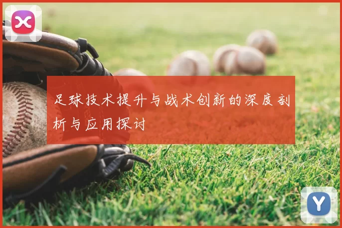足球技术提升与战术创新的深度剖析与应用探讨