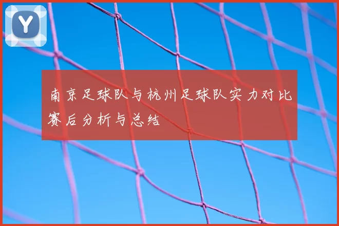 南京足球队与杭州足球队实力对比赛后分析与总结