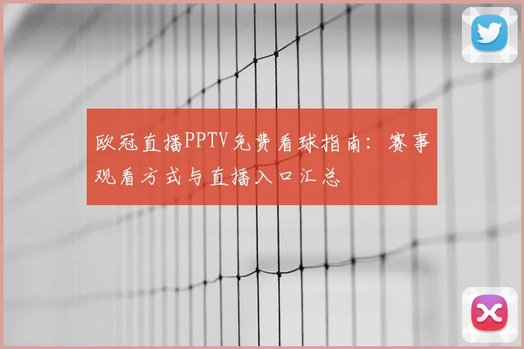 欧冠直播PPTV免费看球指南:赛事观看方式与直播入口汇总