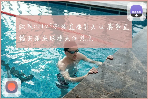 欧冠cctv5现场直播引关注 赛事直播安排成球迷关注焦点