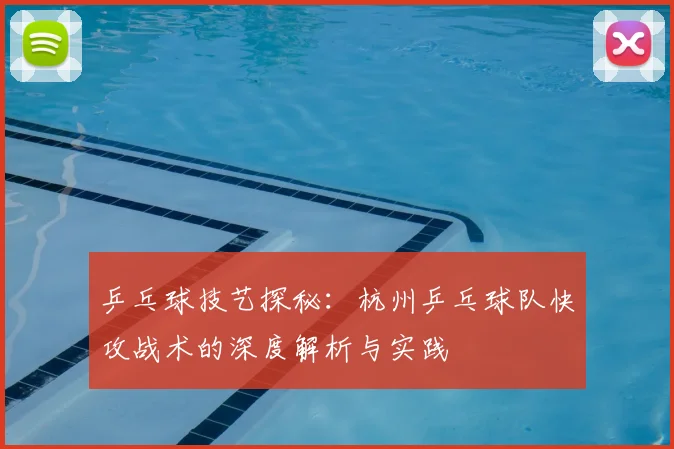 乒乓球技艺探秘：杭州乒乓球队快攻战术的深度解析与实践
