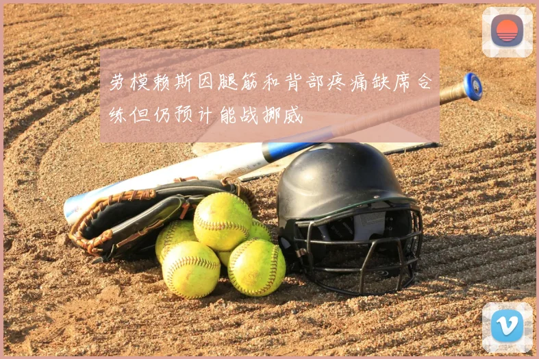 劳模赖斯因腿筋和背部疼痛缺席合练但仍预计能战挪威