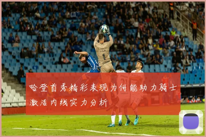 哈登首秀精彩表现为何能助力骑士激活内线实力分析