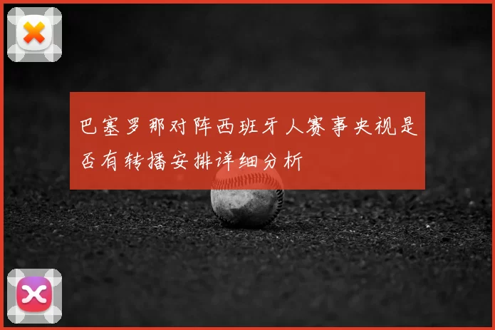 巴塞罗那对阵西班牙人赛事央视是否有转播安排详细分析