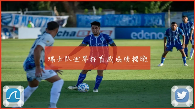 瑞士队世界杯首战成绩揭晓