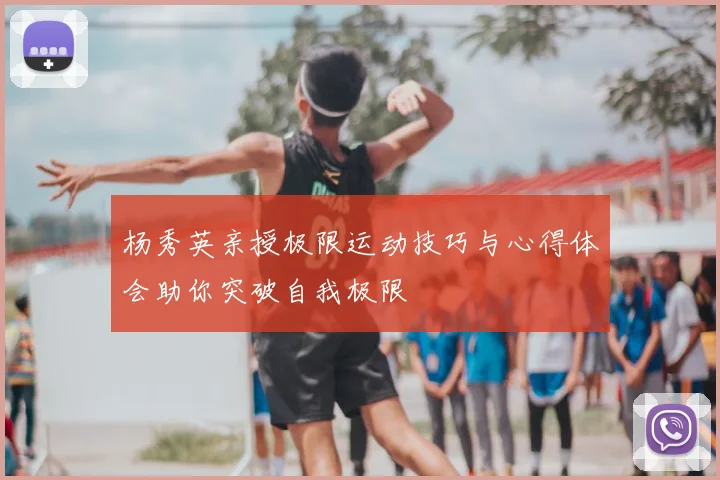 杨秀英亲授极限运动技巧与心得体会助你突破自我极限