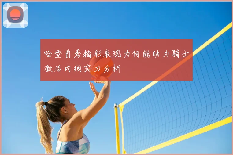哈登首秀精彩表现为何能助力骑士激活内线实力分析
