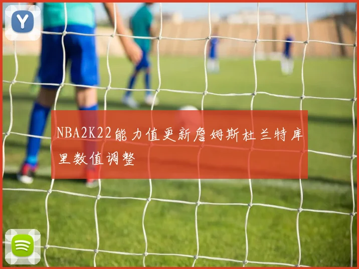 NBA2K22能力值更新詹姆斯杜兰特库里数值调整