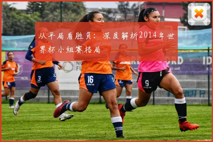 从平局看胜负：深度解析2014年世界杯小组赛格局