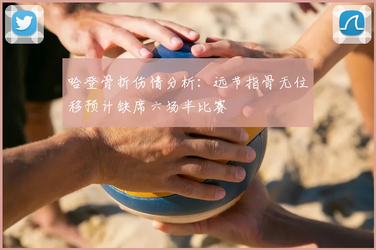 哈登骨折伤情分析：远节指骨无位移预计缺席六场半比赛